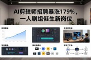 AI剪辑师招聘暴涨179%，一人剧组催生新岗位