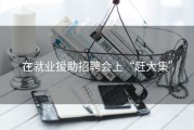 在就业援助招聘会上“赶大集”