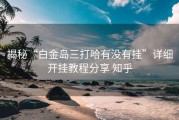 揭秘“白金岛三打哈有没有挂”详细开挂教程分享 知乎