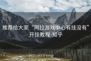 推荐给大家“阿拉游戏中心有挂没有”开挂教程-知乎