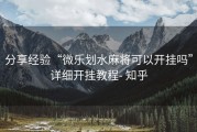 分享经验“微乐划水麻将可以开挂吗”详细开挂教程- 知乎