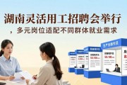 湖南灵活用工招聘会举行，多元岗位适配不同群体就业需求