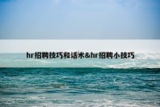 hr招聘技巧和话术&amp;hr招聘小技巧