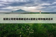 装修公司现场爆破话术&amp;装修公司样板间话术