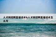 人才网招聘直播话术&amp;人才网招聘直播话术怎么写