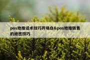 pos地推话术技巧开场白&amp;pos地推销售的绝密技巧