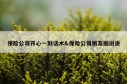 保险公司开心一刻话术&amp;保险公司朋友圈说说