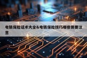 电销保险话术大全&amp;电销保险技巧哪些需要注意