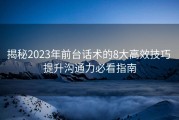 揭秘2023年前台话术的8大高效技巧 提升沟通力必看指南