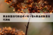 黄金销售技巧和话术一对一答&amp;黄金的销售技巧演练