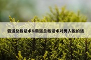 霸道总裁话术&amp;霸道总裁话术对男人说的话