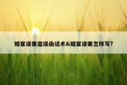 婚宴请柬邀请函话术&amp;婚宴请柬怎样写?