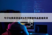 牛仔女裤卖货话术&amp;牛仔裤拿样品直播卖货