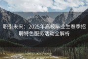 职引未来：2025年高校毕业生春季招聘特色服务活动全解析