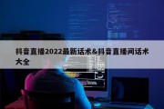 抖音直播2022最新话术&amp;抖音直播间话术大全