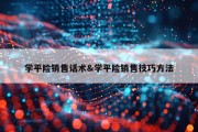 学平险销售话术&amp;学平险销售技巧方法