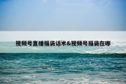 视频号直播福袋话术&amp;视频号福袋在哪