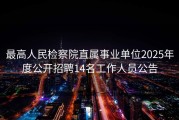 最高人民检察院直属事业单位2025年度公开招聘14名工作人员公告