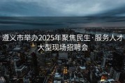 遵义市举办2025年聚焦民生·服务人才大型现场招聘会