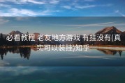  必看教程 老友地方游戏 有挂没有(真实可以装挂)知乎