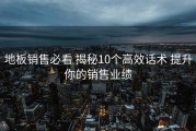 地板销售必看 揭秘10个高效话术 提升你的销售业绩