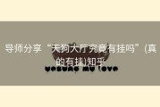 导师分享“天狗大厅究竟有挂吗”(真的有挂)知乎