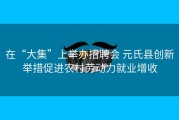 在“大集”上举办招聘会 元氏县创新举措促进农村劳动力就业增收