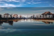 砍价高手必看 揭秘10个高效怎么砍价话术技巧