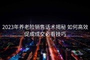 2023年养老险销售话术揭秘 如何高效促成成交必看技巧