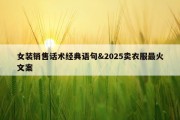 女装销售话术经典语句&amp;2025卖衣服最火文案