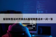 服装销售话术开场白&amp;服装销售话术一问一答