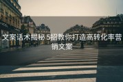 文案话术揭秘 5招教你打造高转化率营销文案