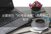 必赢技巧“VG有挂没有”(真的有挂)知乎