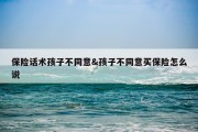 保险话术孩子不同意&amp;孩子不同意买保险怎么说
