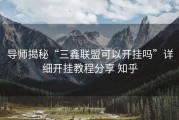 导师揭秘“三鑫联盟可以开挂吗”详细开挂教程分享 知乎