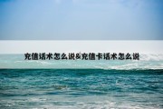 充值话术怎么说&amp;充值卡话术怎么说