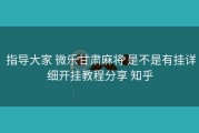  指导大家 微乐甘肃麻将 是不是有挂详细开挂教程分享 知乎