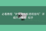 必看教程“拱扒游戏有透视挂吗”详细开挂教程- 知乎