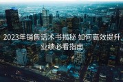 2023年销售话术书揭秘 如何高效提升业绩必看指南