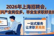 2026年上海招聘会，新兴产业岗位多，毕业生求职好去处