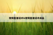 视频直播话术&amp;视频直播话术成品