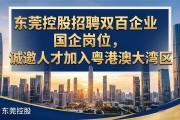 东莞控股招聘双百企业国企岗位，诚邀人才加入粤港澳大湾区