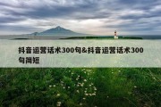 抖音运营话术300句&amp;抖音运营话术300句简短