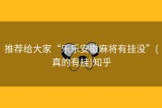 推荐给大家“乐乐安徽麻将有挂没”(真的有挂)知乎