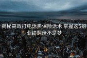 揭秘高效打电话卖保险话术 掌握这5招 业绩翻倍不是梦