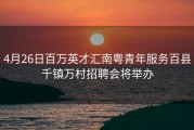 4月26日百万英才汇南粤青年服务百县千镇万村招聘会将举办