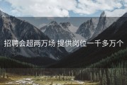 招聘会超两万场 提供岗位一千多万个