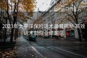 2023年太平洋保险话术录音揭秘 高效话术助你业绩翻倍