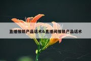 直播推销产品话术&amp;直播间推销产品话术