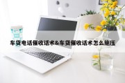 车贷电话催收话术&amp;车贷催收话术怎么施压